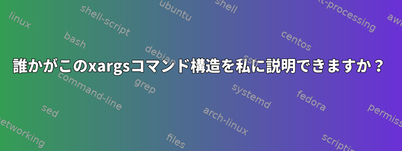 誰かがこのxargsコマンド構造を私に説明できますか？