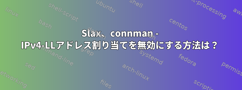 Slax、connman - IPv4-LLアドレス割り当てを無効にする方法は？