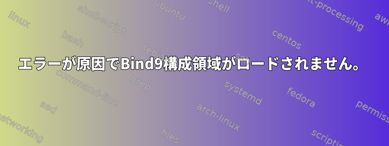 エラーが原因でBind9構成領域がロードされません。