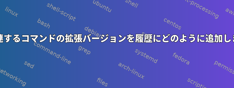 fzfに関連するコマンドの拡張バージョンを履歴にどのように追加しますか？