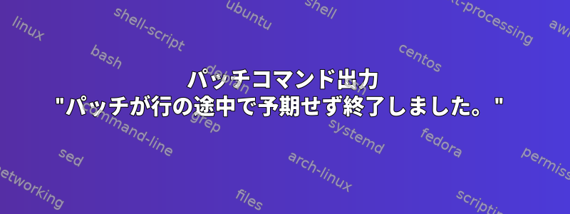 パッチコマンド出力 "パッチが行の途中で予期せず終了しました。"