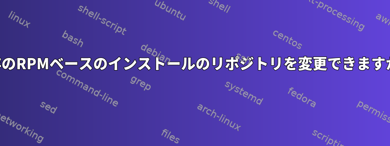 既存のRPMベースのインストールのリポジトリを変更できますか？