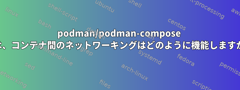 podman/podman-compose では、コンテナ間のネットワーキングはどのように機能しますか？