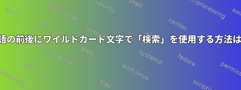 用語の前後にワイルドカード文字で「検索」を使用する方法は？