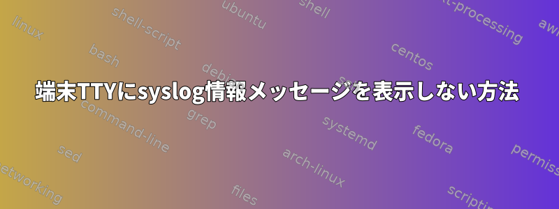 端末TTYにsyslog情報メッセージを表示しない方法