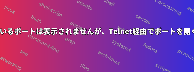 netstatには開いているポートは表示されませんが、Telnet経由でポートを開くことができます。