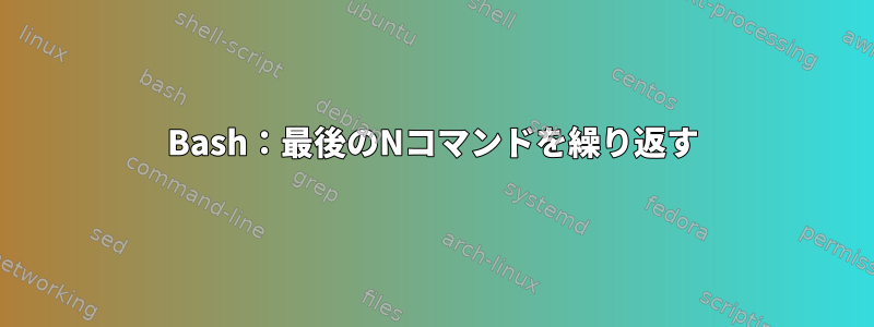 Bash：最後のNコマンドを繰り返す