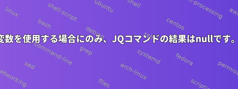 変数を使用する場合にのみ、JQコマンドの結果はnullです。