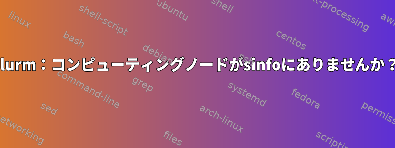 slurm：コンピューティングノードがsinfoにありませんか？