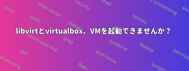 libvirtとvirtualbox、VMを起動できませんか？