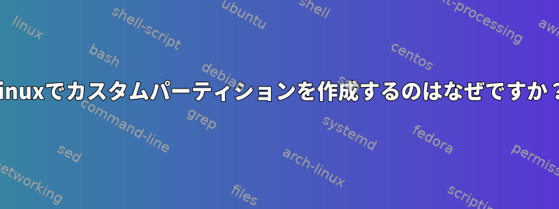 Linuxでカスタムパーティションを作成するのはなぜですか？