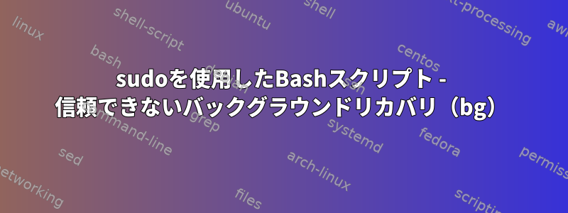 sudoを使用したBashスクリプト - 信頼できないバックグラウンドリカバリ（bg）