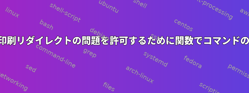 コマンドの実行または印刷リダイレクトの問題を許可するために関数でコマンドの実行をラップする方法