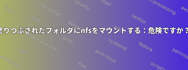 塗りつぶされたフォルダにnfsをマウントする：危険ですか？