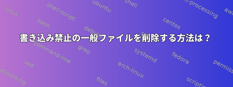 書き込み禁止の一般ファイルを削除する方法は？