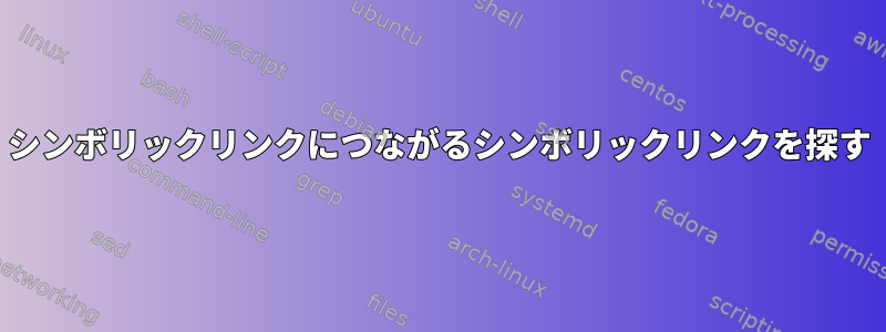 シンボリックリンクにつながるシンボリックリンクを探す