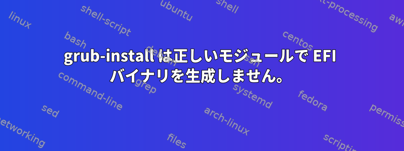 grub-install は正しいモジュールで EFI バイナリを生成しません。