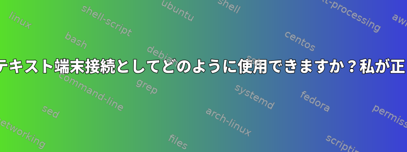 USB（RS-232の代わりに）ポートをテキスト端末接続としてどのように使用できますか？私が正しい質問をしたことを願っています。