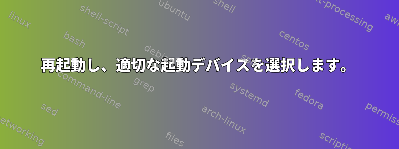 再起動し、適切な起動デバイスを選択します。