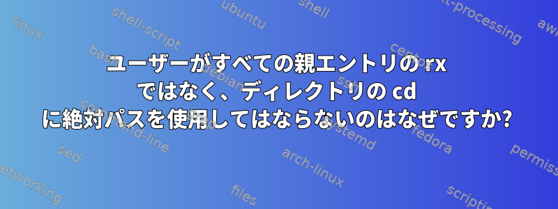 ユーザーがすべての親エントリの rx ではなく、ディレクトリの cd に絶対パスを使用してはならないのはなぜですか?