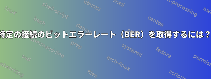 特定の接続のビットエラーレート（BER）を取得するには？