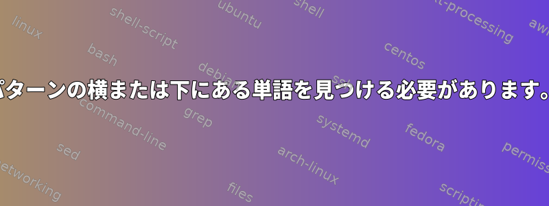 パターンの横または下にある単語を見つける必要があります。