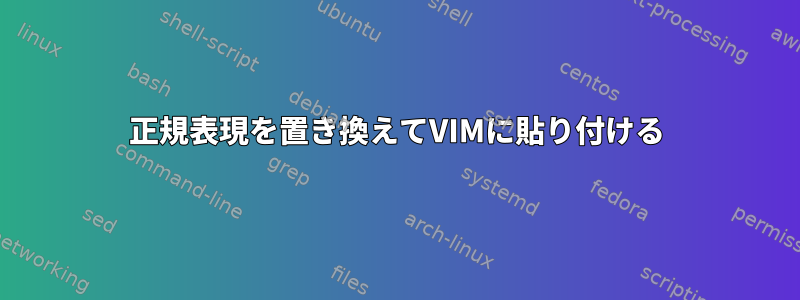 正規表現を置き換えてVIMに貼り付ける