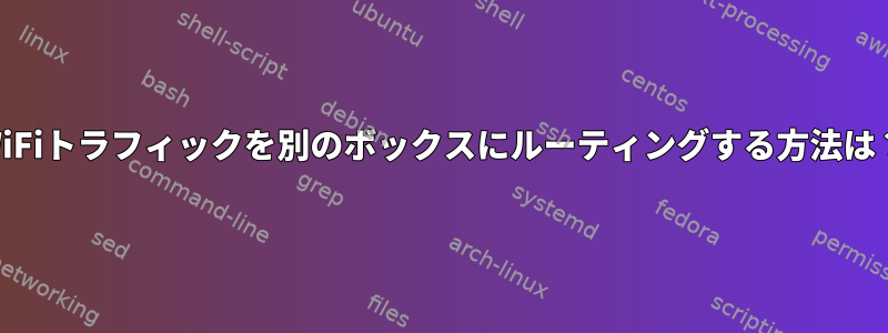 WiFiトラフィックを別のボックスにルーティングする方法は？