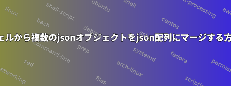 シェルから複数のjsonオブジェクトをjson配列にマージする方法