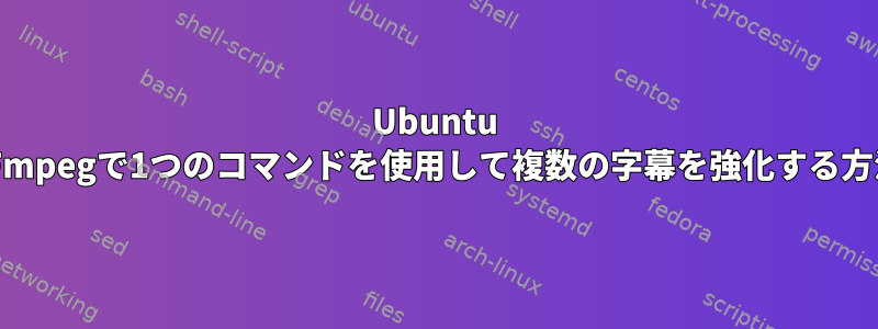 Ubuntu FFmpegで1つのコマンドを使用して複数の字幕を強化する方法