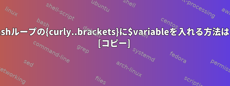 bashループの{curly..brackets}に$variableを入れる方法は？ [コピー]