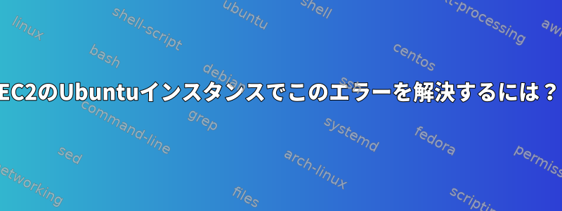 EC2のUbuntuインスタンスでこのエラーを解決するには？