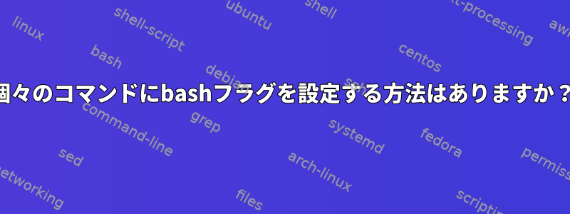 個々のコマンドにbashフラグを設定する方法はありますか？