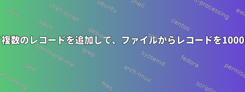 シェルスクリプトを使用して複数のレコードを追加して、ファイルからレコードを1000回またはn回コピーします。