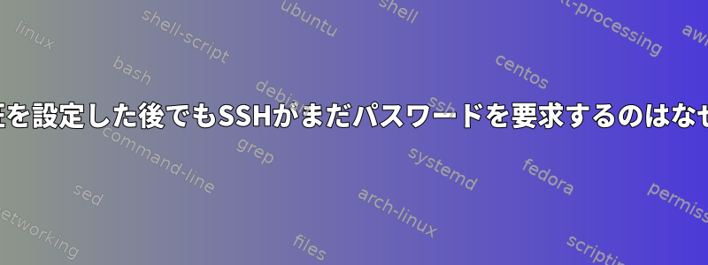 公開鍵認証を設定した後でもSSHがまだパスワードを要求するのはなぜですか？