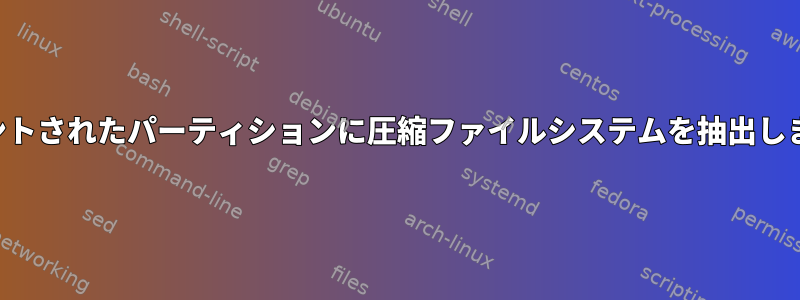 マウントされたパーティションに圧縮ファイルシステムを抽出します。