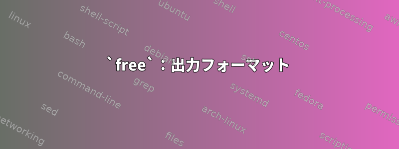 `free`：出力フォーマット