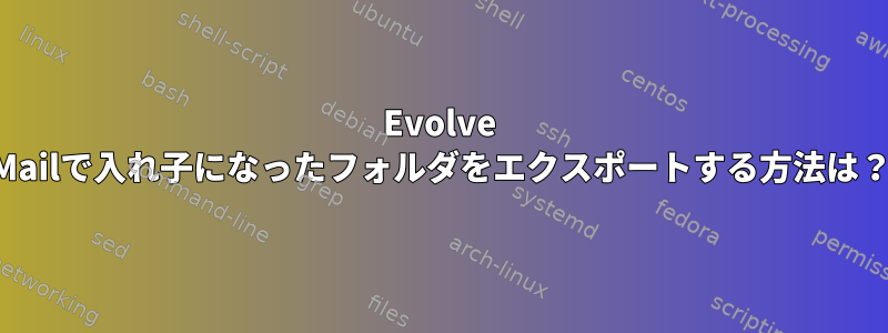 Evolve Mailで入れ子になったフォルダをエクスポートする方法は？