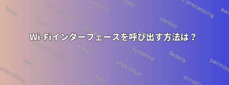 Wi-Fiインターフェースを呼び出す方法は？