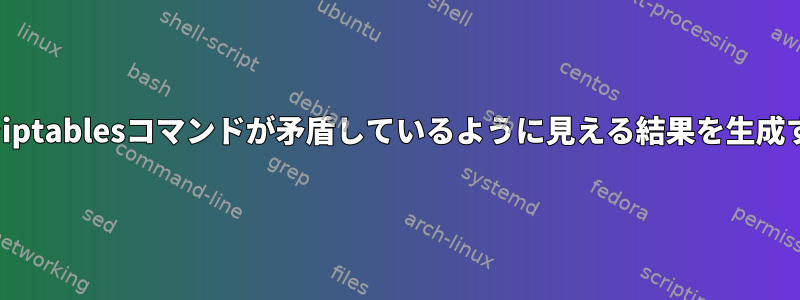 私の組み込みLinuxでiptablesコマンドが矛盾しているように見える結果を生成するのはなぜですか？