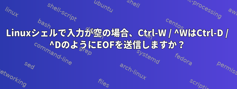 Linuxシェルで入力が空の場合、Ctrl-W / ^WはCtrl-D / ^DのようにEOFを送信しますか？