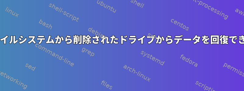 Btrfsファイルシステムから削除されたドライブからデータを回復できますか？