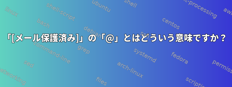 「[メール保護済み]」の「@」とはどういう意味ですか？