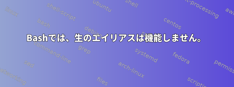 Bashでは、生のエイリアスは機能しません。