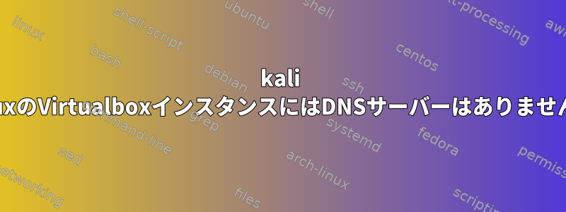 kali linuxのVirtualboxインスタンスにはDNSサーバーはありません。