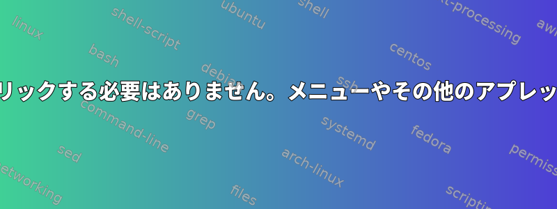 パネルボタンやウィンドウでマウスをクリックする必要はありません。メニューやその他のアプレットはキーボードキーでのみアクセス可能