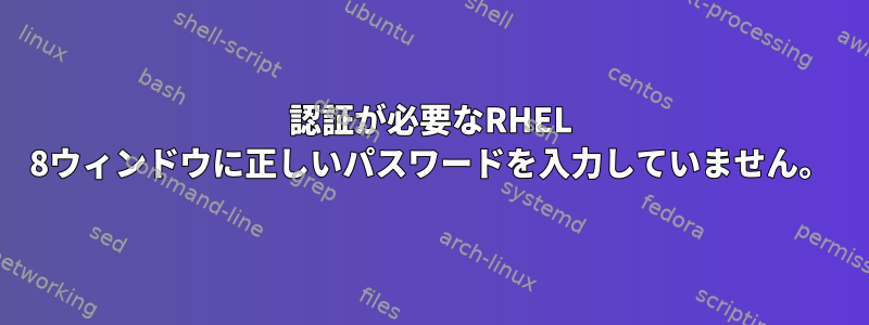 認証が必要なRHEL 8ウィンドウに正しいパスワードを入力していません。