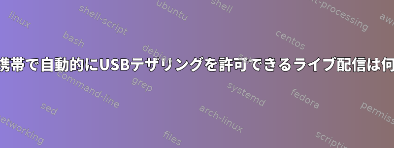 Android携帯で自動的にUSBテザリングを許可できるライブ配信は何ですか？