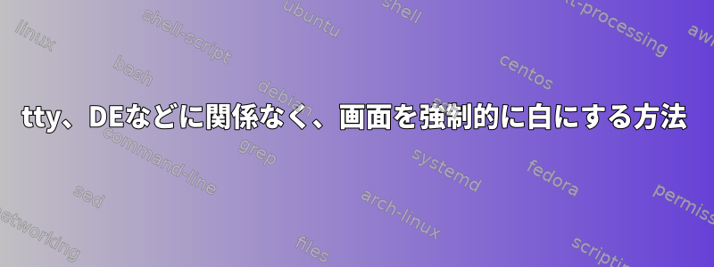 tty、DEなどに関係なく、画面を強制的に白にする方法