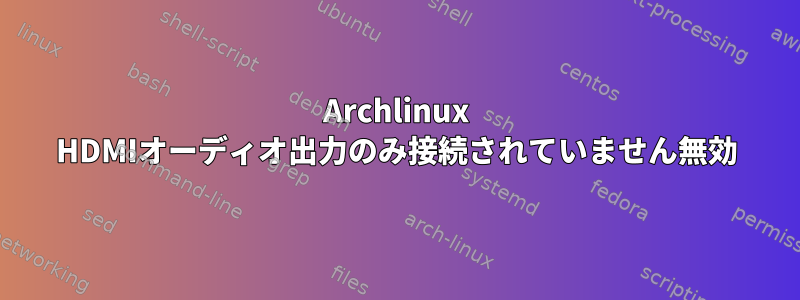 Archlinux HDMIオーディオ出力のみ接続されていません無効